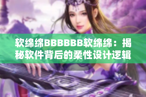 软绵绵BBBBBB软绵绵：揭秘软件背后的柔性设计逻辑！