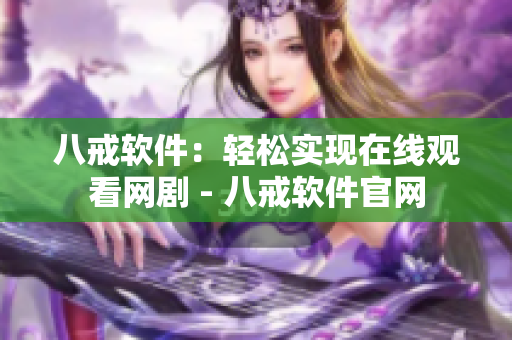 八戒软件：轻松实现在线观看网剧 - 八戒软件官网
