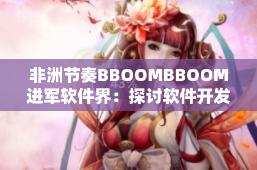 非洲节奏BBOOMBBOOM进军软件界：探讨软件开发的新流程！