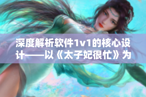 深度解析软件1v1的核心设计——以《太子妃很忙》为例