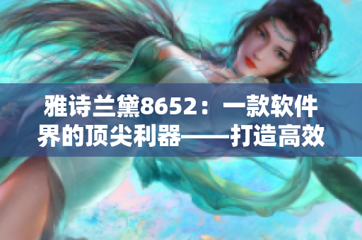 雅诗兰黛8652：一款软件界的顶尖利器——打造高效办公新时代！