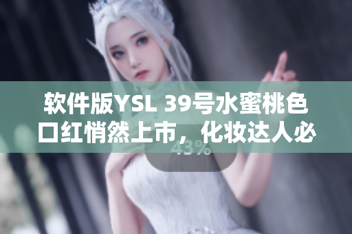 软件版YSL 39号水蜜桃色口红悄然上市，化妆达人必备！