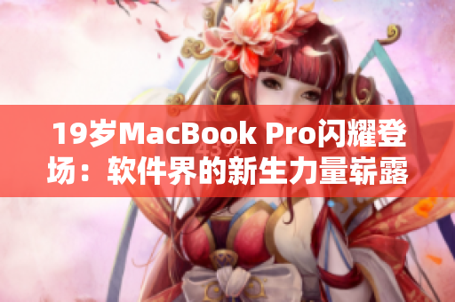 19岁MacBook Pro闪耀登场：软件界的新生力量崭露头角