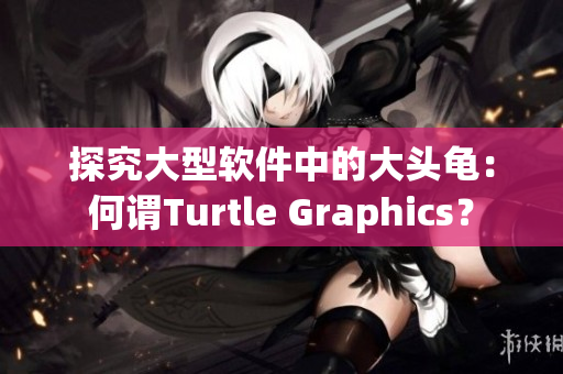 探究大型软件中的大头龟：何谓Turtle Graphics？