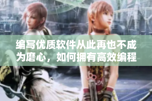 编写优质软件从此再也不成为磨心，如何拥有高效编程技巧和实用技巧