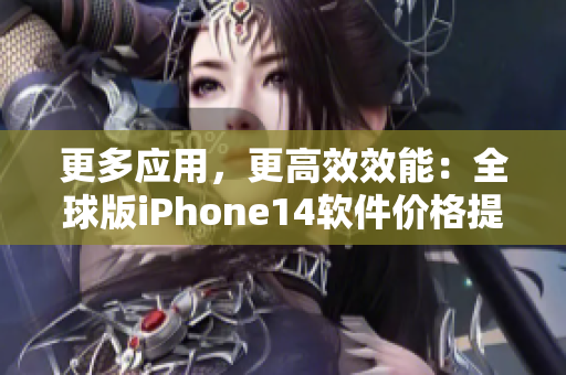 更多应用，更高效效能：全球版iPhone14软件价格提前曝光