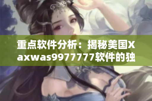 重点软件分析：揭秘美国Xaxwas9977777软件的独特特性