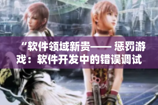 “软件领域新贵—— 惩罚游戏：软件开发中的错误调试利器”