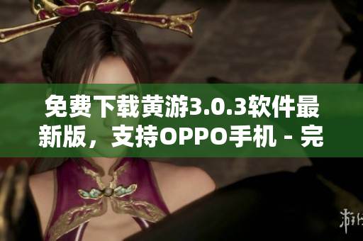 免费下载黄游3.0.3软件最新版，支持OPPO手机 - 完整大全！