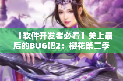 【软件开发者必看】关上最后的BUG吧2：樱花第二季