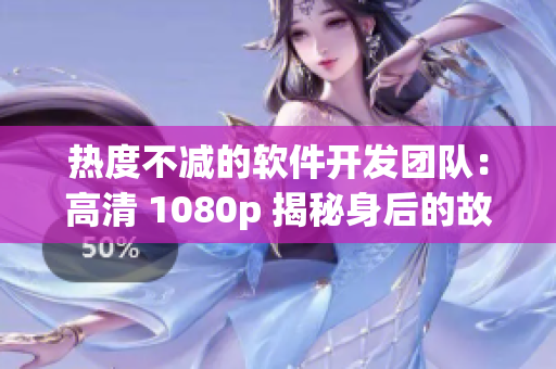 热度不减的软件开发团队：高清 1080p 揭秘身后的故事