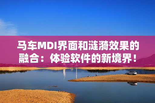 马车MDI界面和涟漪效果的融合：体验软件的新境界！