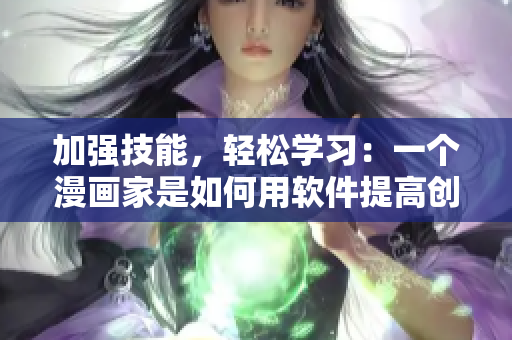 加强技能，轻松学习：一个漫画家是如何用软件提高创作效率的