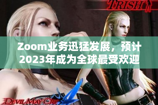 Zoom业务迅猛发展，预计2023年成为全球最受欢迎的在线会议软件