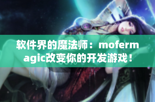 软件界的魔法师：mofermagic改变你的开发游戏！