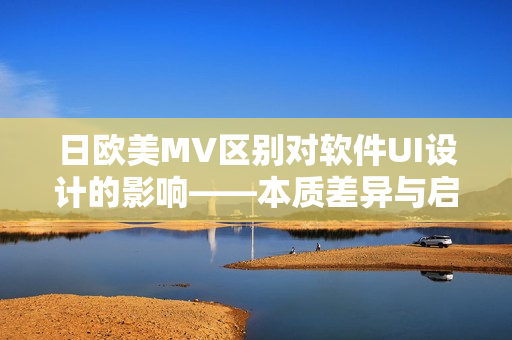 日欧美MV区别对软件UI设计的影响——本质差异与启示