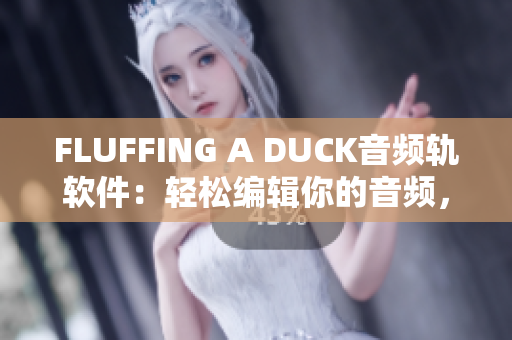 FLUFFING A DUCK音频轨软件：轻松编辑你的音频，享受创意乐趣