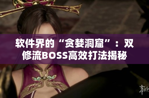 软件界的“贪婪洞窟”：双修流BOSS高效打法揭秘