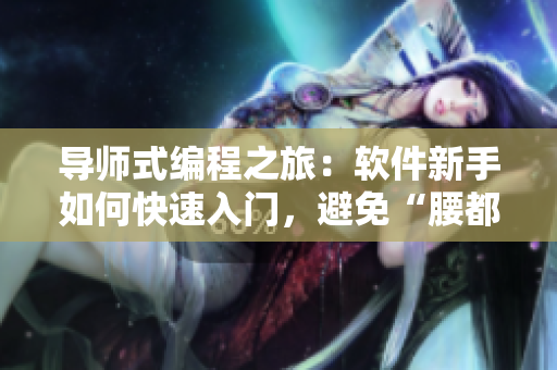 导师式编程之旅：软件新手如何快速入门，避免“腰都快断了”？