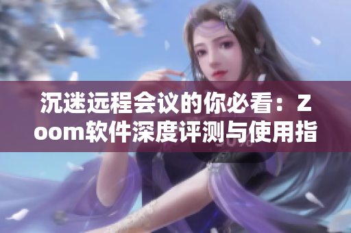 沉迷远程会议的你必看：Zoom软件深度评测与使用指南