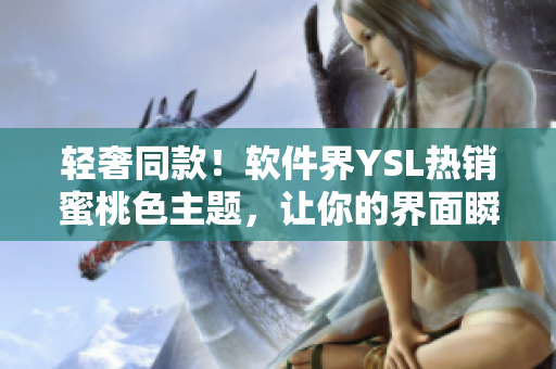 轻奢同款！软件界YSL热销蜜桃色主题，让你的界面瞬间提升品味