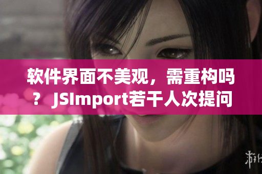 软件界面不美观，需重构吗？ JSImport若干人次提问