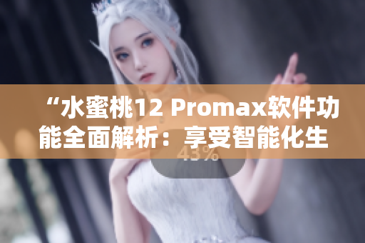 “水蜜桃12 Promax软件功能全面解析：享受智能化生活！”