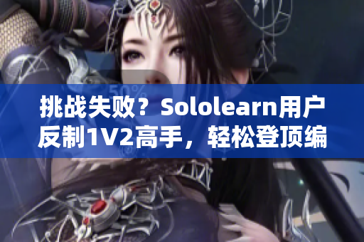 挑战失败？Sololearn用户反制1V2高手，轻松登顶编程学习