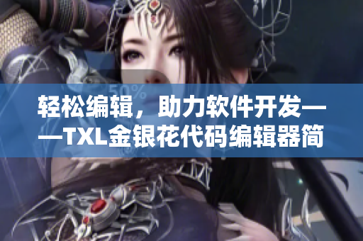 轻松编辑，助力软件开发——TXL金银花代码编辑器简介