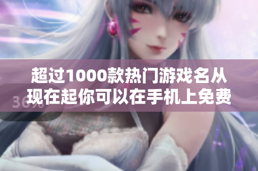 超过1000款热门游戏名从现在起你可以在手机上免费畅玩