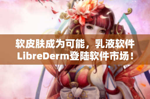 软皮肤成为可能，乳液软件LibreDerm登陆软件市场！