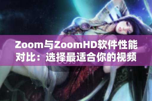 Zoom与ZoomHD软件性能对比：选择最适合你的视频会议工具