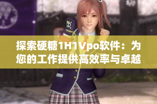 探索硬糖1H1Vpo软件：为您的工作提供高效率与卓越表现