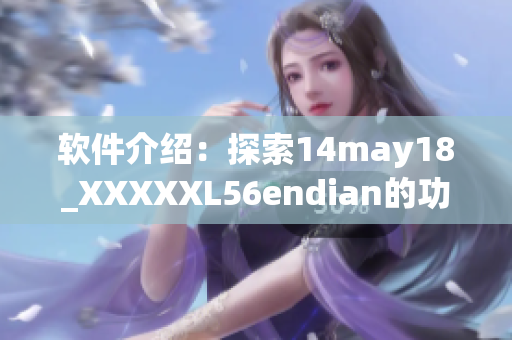 软件介绍：探索14may18_XXXXXL56endian的功能与优势