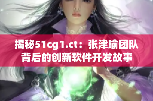 揭秘51cg1.ct：张津瑜团队背后的创新软件开发故事