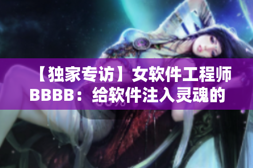 【独家专访】女软件工程师BBBB：给软件注入灵魂的秘诀