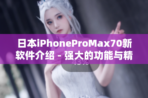 日本iPhoneProMax70新软件介绍 - 强大的功能与精美设计！