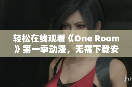 轻松在线观看《One Room》第一季动漫，无需下载安装任何软件