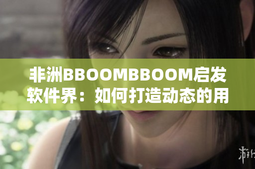 非洲BBOOMBBOOM启发软件界：如何打造动态的用户体验