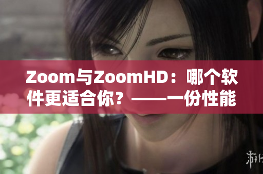 Zoom与ZoomHD：哪个软件更适合你？——一份性能比较报告