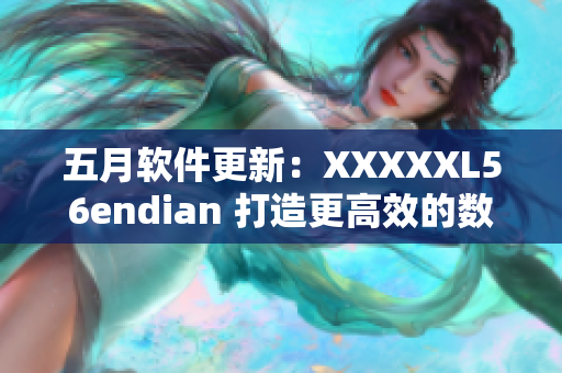 五月软件更新：XXXXXL56endian 打造更高效的数据处理