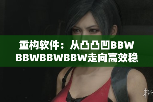 重构软件：从凸凸凹BBWBBWBBWBBW走向高效稳定