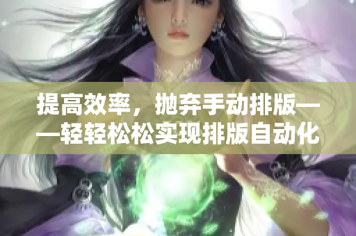 提高效率，抛弃手动排版——轻轻松松实现排版自动化的神器软件