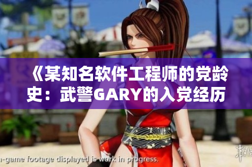 《某知名软件工程师的党龄史：武警GARY的入党经历》