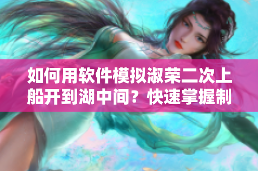 如何用软件模拟淑荣二次上船开到湖中间？快速掌握制作技巧！