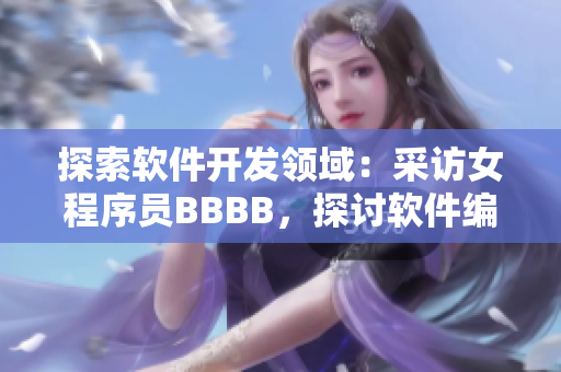 探索软件开发领域：采访女程序员BBBB，探讨软件编写的实践与挑战