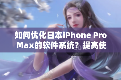 如何优化日本iPhone Pro Max的软件系统？提高使用效率的五个技巧