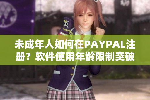 未成年人如何在PAYPAL注册？软件使用年龄限制突破