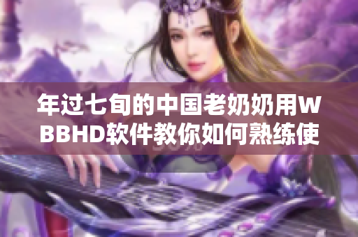 年过七旬的中国老奶奶用WBBHD软件教你如何熟练使用电脑