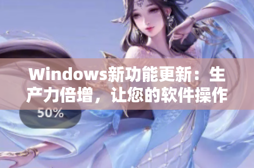 Windows新功能更新：生产力倍增，让您的软件操作更加便捷